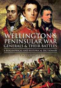 Wellington's Peninsular War Generals and Their Battles