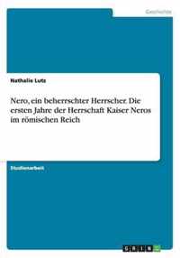 Nero, ein beherrschter Herrscher. Die ersten Jahre der Herrschaft Kaiser Neros im roemischen Reich