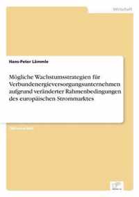 Moegliche Wachstumsstrategien fur Verbundenergieversorgungsunternehmen aufgrund veranderter Rahmenbedingungen des europaischen Strommarktes