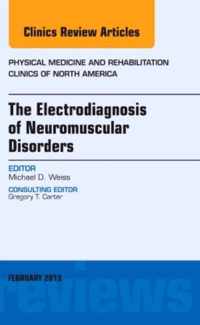 The Electrodiagnosis of Neuromuscular Disorders, An Issue of Physical Medicine and Rehabilitation Clinics