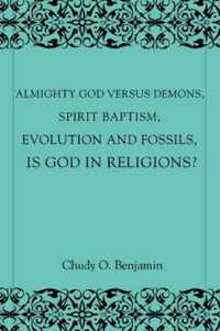 Almighty God Versus Demons, Spirit Baptism, Evolution And Fossils, Is God In Religions?