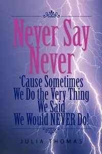 Never Say Never 'Cause Sometimes We Do the Very Thing We Said We Would Never Do!