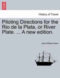 Piloting Directions for the Rio de La Plata, or River Plate. ... a New Edition.