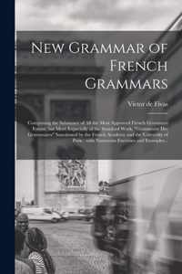 New Grammar of French Grammars [microform]: Comprising the Substance of All the Most Approved French Grammars Extant, but More Expecially of the Standard Work, Grammaire Des Grammaires Sanctioned by the French Academy and the University of Paris