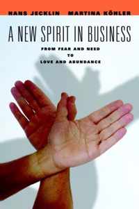 A New Spirit in Business From Fear and Need to Love and Abundance