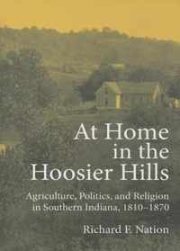 At Home in the Hoosier Hills: Agriculture, Politics, and Religion in Southern Indiana, 1810-1870