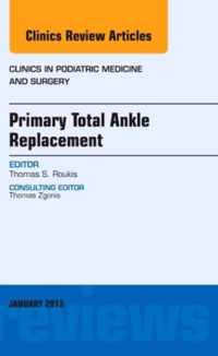 Primary Total Ankle Replacement, An Issue of Clinics in Podiatric Medicine and Surgery