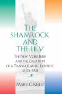 The Shamrock and the Lily: The New York Irish and the Creation of a Transatlantic Identity, 1845-1921