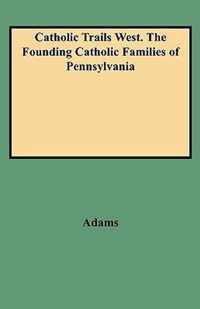 Catholic Trails West. The Founding Catholic Families of Pennsylvania