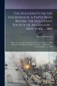 The Huguenots on the Hackensack. A Paper Read Before the Huguenot Society of America in ... New York ... 1885; Before the New Jersey Historical Societ