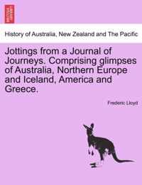 Jottings from a Journal of Journeys. Comprising Glimpses of Australia, Northern Europe and Iceland, America and Greece.