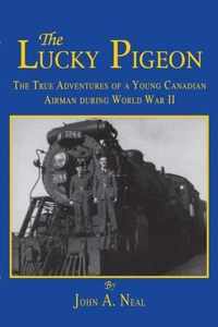 The Lucky Pigeon: The True Adventures of a Young Canadian Airman During World War 2