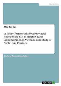 A Policy Framework for a Provincial User-centric SDI to support Land Administration in Vietnam. Case study of Vinh Long Province