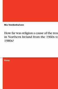 How far was religion a cause of the troubles in Northern Ireland from the 1960s to the 1980s?