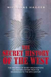 The Secret History of the West: The Influence of Secret Organizations on Western History from the Renaissance to the 20th Century