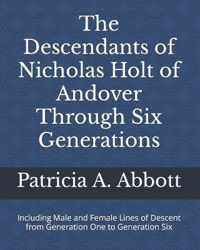 The Descendants of Nicholas Holt of Andover Through Six Generations