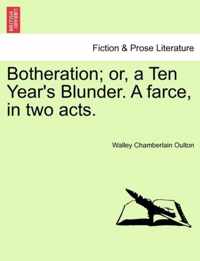 Botheration; Or, a Ten Year's Blunder. a Farce, in Two Acts.