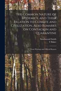 The Common Nature of Epidemics, and Their Relation to Climate and Civilization, Also Remarks on Contagion and Quarantine