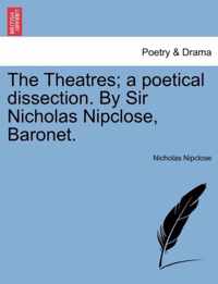 The Theatres; A Poetical Dissection. by Sir Nicholas Nipclose, Baronet.