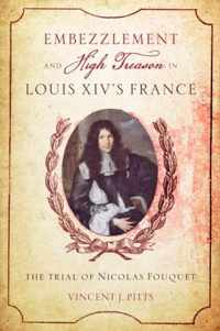 Embezzlement and High Treason in Louis XIV`s Fra - The Trial of Nicolas Fouquet