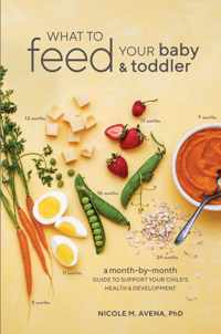 What to Feed Your Baby and Toddler: A Month-By-Month Guide to Support Your Child's Health and Development