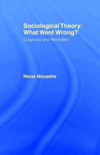 Sociological Theory: What Went Wrong?: Diagnosis and Remedies