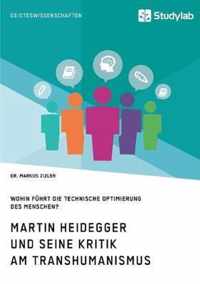 Martin Heidegger und seine Kritik am Transhumanismus. Wohin fuhrt die technische Optimierung des Menschen?