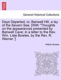 Days Departed; Or, Banwell Hill, a Lay of the Severn Sea. [With Thoughts on the Appearances Presented by Banwell Cave; In a Letter to the REV. Wm. Lisle Bowles, by the REV. R. Warner.]