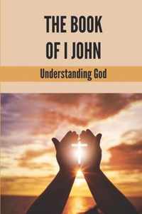 The Book Of I John: Understanding God