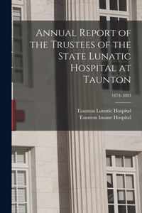 Annual Report of the Trustees of the State Lunatic Hospital at Taunton; 1874-1883