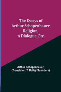 The Essays of Arthur Schopenhauer; Religion, a Dialogue, Etc.