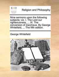 Nine Sermons Upon the Following Subjects; Viz. I. the Lord Our Righteousness. ... IX. the Conversion of Zaccheus. by George Whitefield, ... the Fifth Edition.