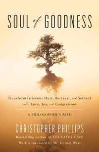 Soul of Goodness: Transform Grievous Hurt, Betrayal, and Setback Into Love, Joy, and Compassion