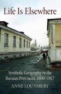 Life Is Elsewhere Symbolic Geography in the Russian Provinces, 18001917 NIU Series in Slavic, East European, and Eurasian Studies