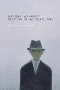 National Manhood and the Creation of Modern Quebec