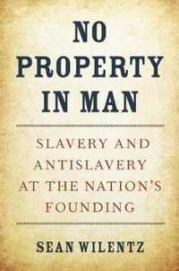 No Property in Man  Slavery and Antislavery at the Nations Founding