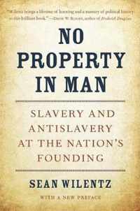 No Property in Man  Slavery and Antislavery at the Nation`s Founding, With a New Preface