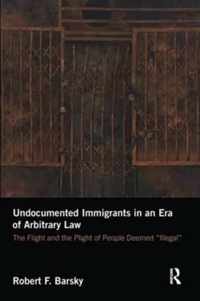 Undocumented Immigrants in an Era of Arbitrary Law