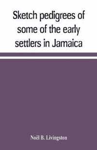 Sketch pedigrees of some of the early settlers in Jamaica. Compiled from the records of the Court of chancery of the island with a list of the inhabitants in 1670 and other matter relative to the early history of the same