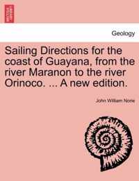 Sailing Directions for the Coast of Guayana, from the River Maranon to the River Orinoco. ... a New Edition.