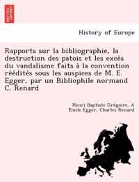 Rapports Sur La Bibliographie, La Destruction Des Patois Et Les Exce S Du Vandalisme Faits a la Convention Re E Dite S Sous Les Auspices de M. E. Egger, Par Un Bibliophile Normand C. Renard