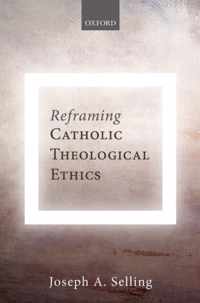 Reframing Catholic Theological Ethics