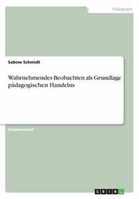 Wahrnehmendes Beobachten als Grundlage padagogischen Handelns