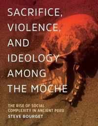 Sacrifice, Violence, and Ideology Among the Moche