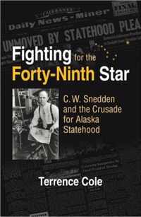 Fighting for the Forty-Ninth Star - C. W. Snedden and the Crusade for Alaska Statehood