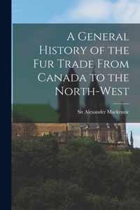 A General History of the Fur Trade From Canada to the North-west [microform]