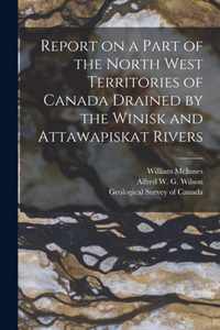 Report on a Part of the North West Territories of Canada Drained by the Winisk and Attawapiskat Rivers [microform]