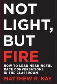 Not Light, But Fire: How to Lead Meaningful Race Conversations in the Classroom