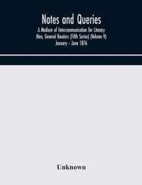 Notes and queries; A Medium of Intercommunication for Literary Men, General Readers (Fifth Series) (Volume V) January - June 1876