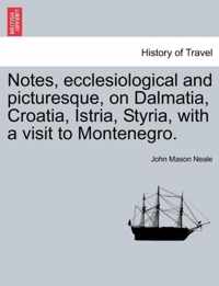 Notes, Ecclesiological and Picturesque, on Dalmatia, Croatia, Istria, Styria, with a Visit to Montenegro.